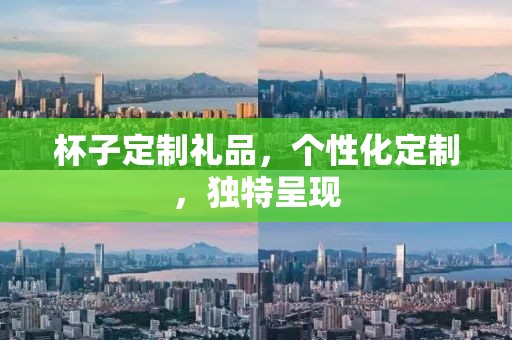 杯子定制礼品，个性化定制，独特呈现